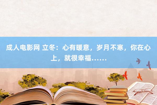 成人电影网 立冬：心有暖意，岁月不寒，你在心上，就很幸福……