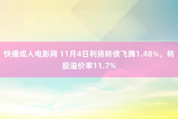 快播成人电影网 11月4日利扬转债飞腾1.48%，转股溢价率11.7%