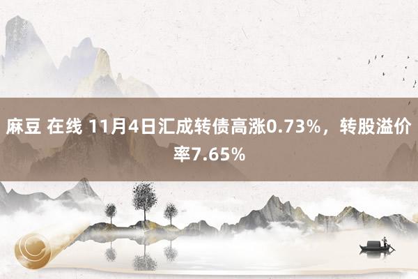 麻豆 在线 11月4日汇成转债高涨0.73%，转股溢价率7.65%