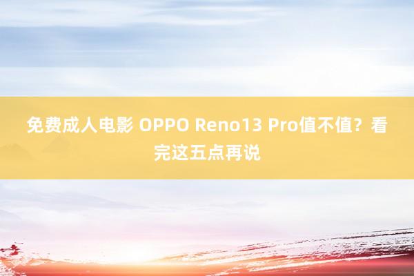 免费成人电影 OPPO Reno13 Pro值不值？看完这五点再说