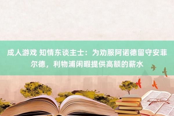 成人游戏 知情东谈主士：为劝服阿诺德留守安菲尔德，利物浦闲暇提供高额的薪水