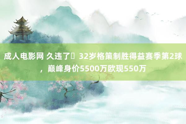 成人电影网 久违了❗32岁格策制胜得益赛季第2球，巅峰身价5500万欧现550万