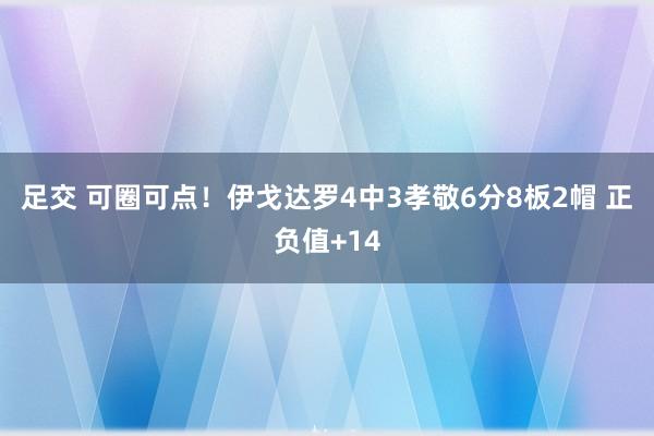 足交 可圈可点！伊戈达罗4中3孝敬6分8板2帽 正负值+14