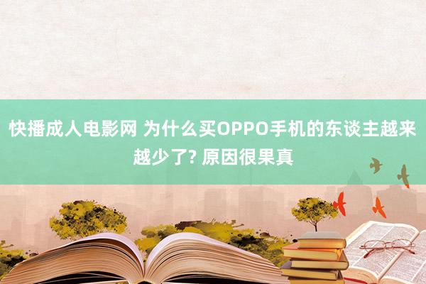 快播成人电影网 为什么买OPPO手机的东谈主越来越少了? 原因很果真