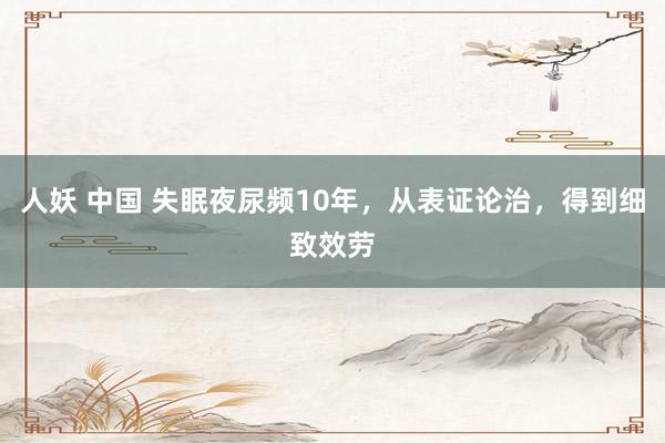 人妖 中国 失眠夜尿频10年，从表证论治，得到细致效劳