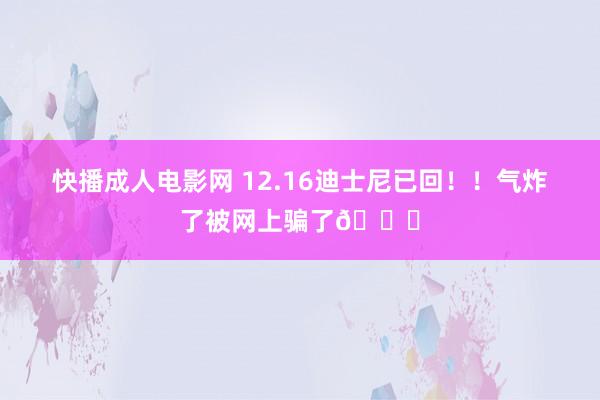 快播成人电影网 12.16迪士尼已回！！气炸了被网上骗了😓