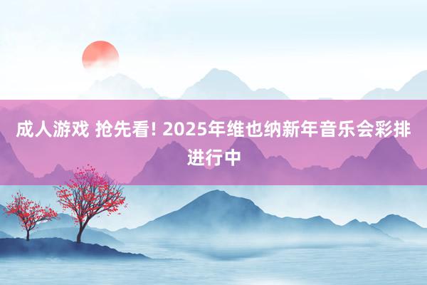 成人游戏 抢先看! 2025年维也纳新年音乐会彩排进行中