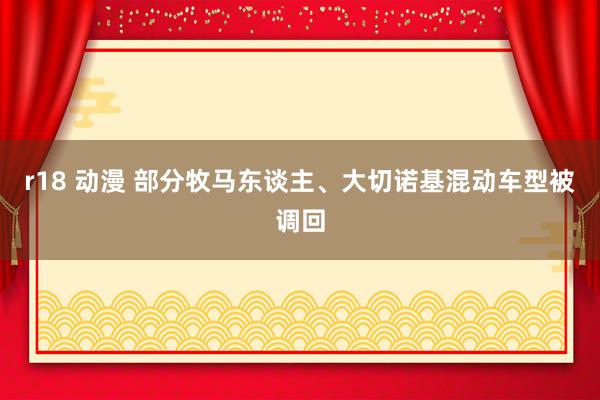 r18 动漫 部分牧马东谈主、大切诺基混动车型被调回