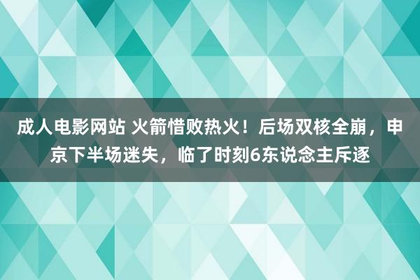 成人电影网站 火箭惜败热火！后场双核全崩，申京下半场迷失，临了时刻6东说念主斥逐