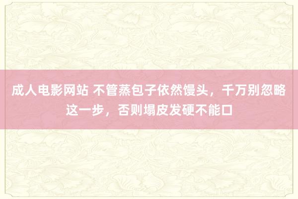 成人电影网站 不管蒸包子依然馒头，千万别忽略这一步，否则塌皮发硬不能口