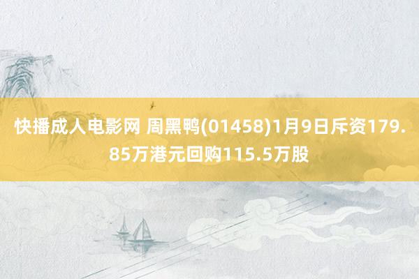 快播成人电影网 周黑鸭(01458)1月9日斥资179.85万港元回购115.5万股