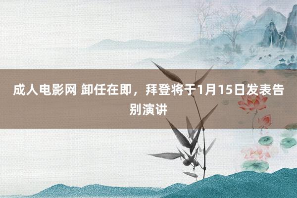 成人电影网 卸任在即，拜登将于1月15日发表告别演讲