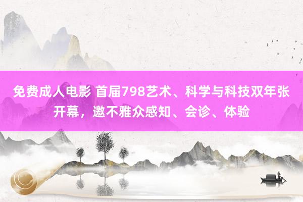 免费成人电影 首届798艺术、科学与科技双年张开幕，邀不雅众感知、会诊、体验