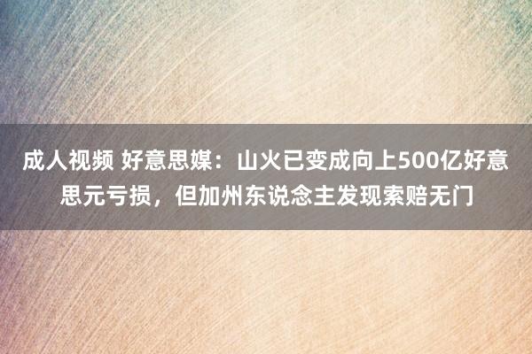 成人视频 好意思媒：山火已变成向上500亿好意思元亏损，但加州东说念主发现索赔无门