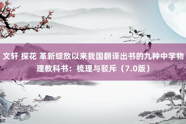 文轩 探花 革新绽放以来我国翻译出书的九种中学物理教科书：梳理与驳斥（7.0版）