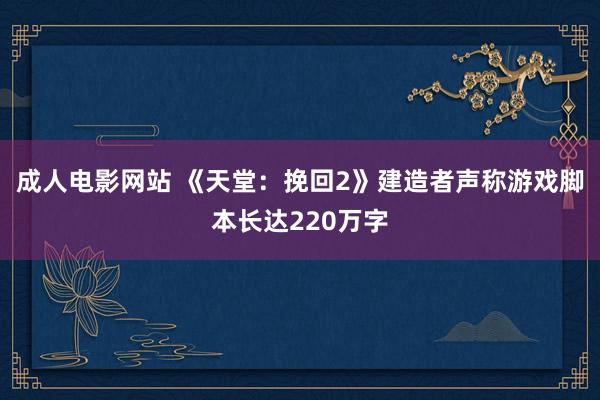 成人电影网站 《天堂：挽回2》建造者声称游戏脚本长达220万字