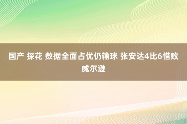 国产 探花 数据全面占优仍输球 张安达4比6惜败威尔逊