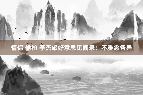 情侣 偷拍 李杰旅好意思见闻录：不雅念各异